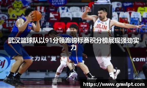 熊猫体育武汉篮球队以91分领跑锦标赛积分榜展现强劲实力