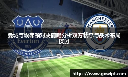熊猫体育曼城与埃弗顿对决前瞻分析双方状态与战术布局探讨