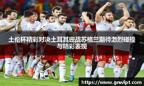 熊猫体育土伦杯精彩对决土耳其迎战苏格兰期待激烈碰撞与精彩表现